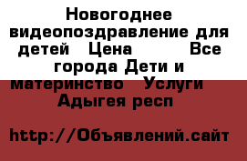 Новогоднее видеопоздравление для детей › Цена ­ 200 - Все города Дети и материнство » Услуги   . Адыгея респ.